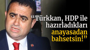 “Türkkan, HDP ile hazırladıkları anayasadan bahsetsin!”